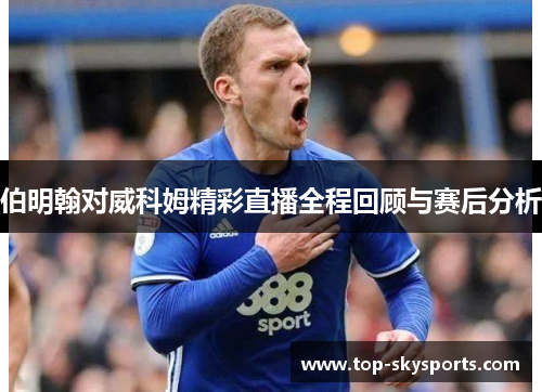 伯明翰对威科姆精彩直播全程回顾与赛后分析