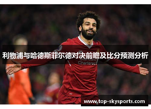 利物浦与哈德斯菲尔德对决前瞻及比分预测分析