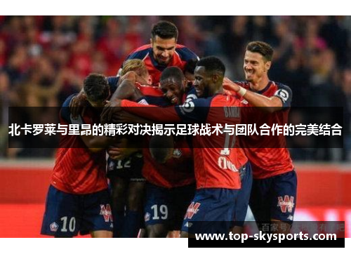 北卡罗莱与里昂的精彩对决揭示足球战术与团队合作的完美结合