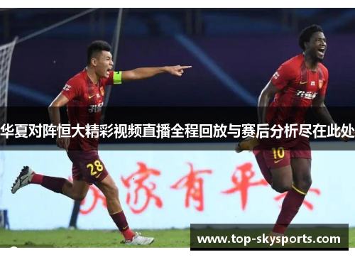 华夏对阵恒大精彩视频直播全程回放与赛后分析尽在此处