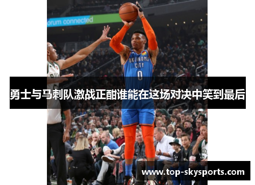 勇士与马刺队激战正酣谁能在这场对决中笑到最后