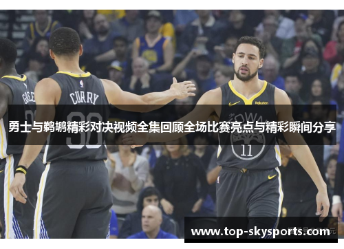 勇士与鹈鹕精彩对决视频全集回顾全场比赛亮点与精彩瞬间分享