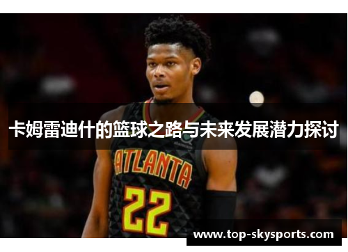 卡姆雷迪什的篮球之路与未来发展潜力探讨