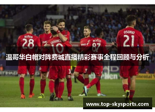 温哥华白帽对阵费城直播精彩赛事全程回顾与分析